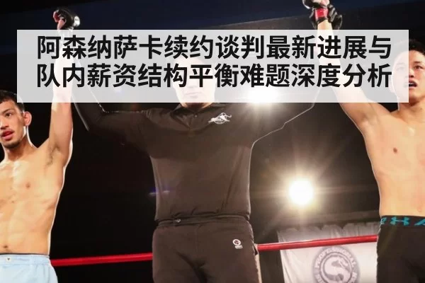 阿森纳萨卡续约谈判最新进展与队内薪资结构平衡难题深度分析