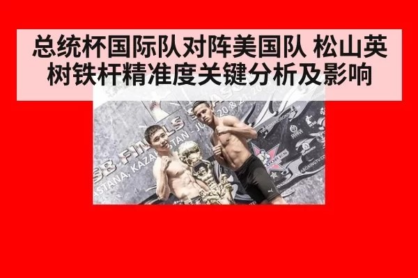 总统杯国际队对阵美国队 松山英树铁杆精准度关键分析及影响